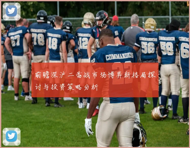 前瞻深沪二番战市场博弈新格局探讨与投资策略分析