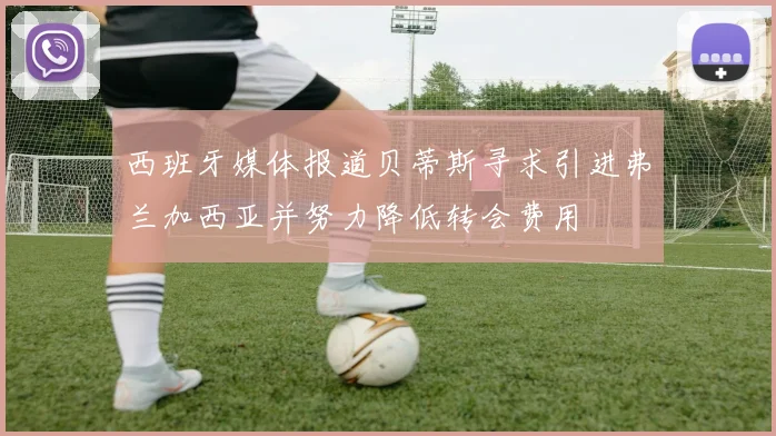 西班牙媒体报道贝蒂斯寻求引进弗兰加西亚并努力降低转会费用
