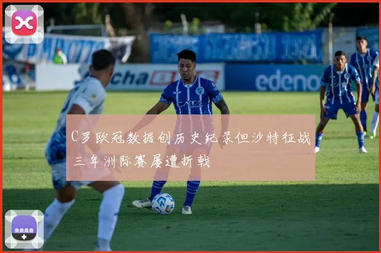 C罗欧冠数据创历史纪录但沙特征战三年洲际赛屡遭折戟