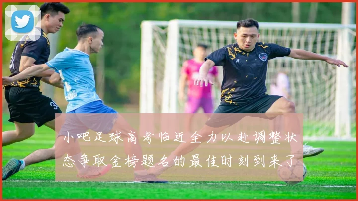 小吧足球高考临近全力以赴调整状态争取金榜题名的最佳时刻到来了