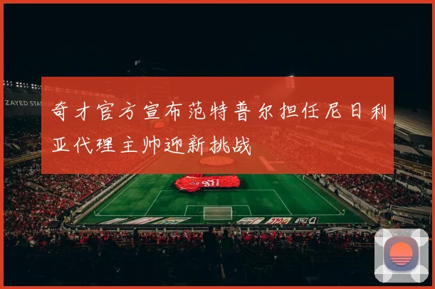 奇才官方宣布范特普尔担任尼日利亚代理主帅迎新挑战