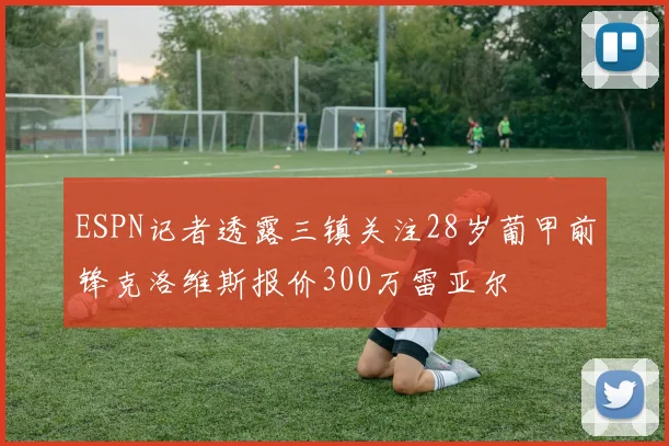 ESPN记者透露三镇关注28岁葡甲前锋克洛维斯报价300万雷亚尔