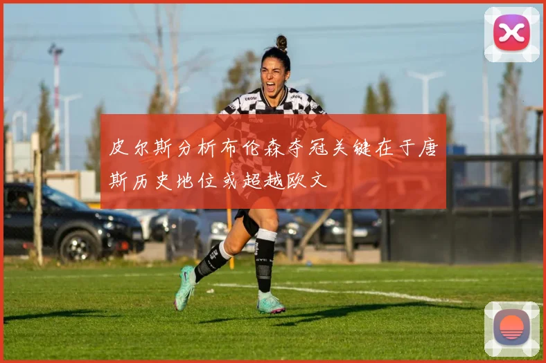 皮尔斯分析布伦森夺冠关键在于唐斯历史地位或超越欧文