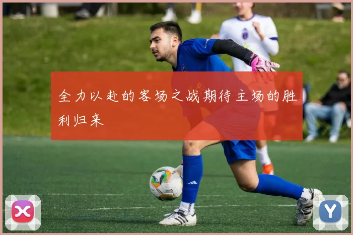 全力以赴的客场之战期待主场的胜利归来