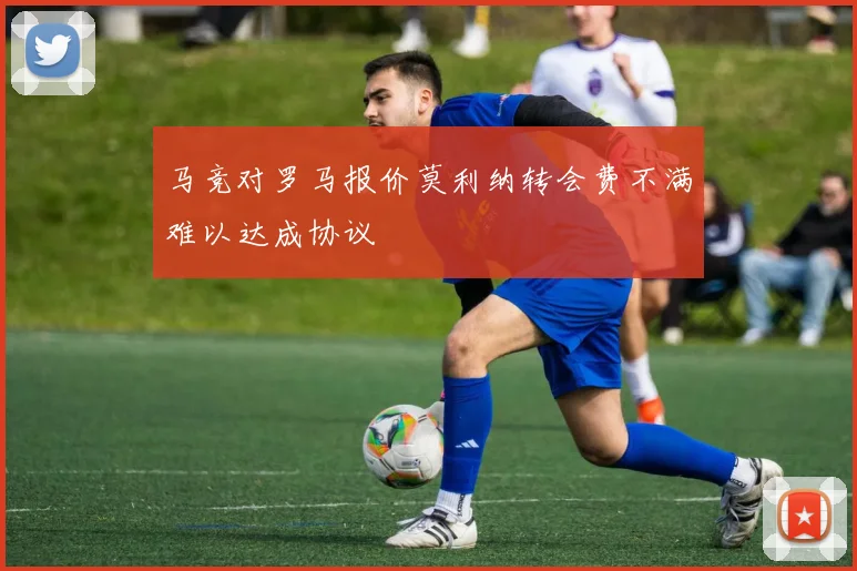 马竞对罗马报价莫利纳转会费不满难以达成协议