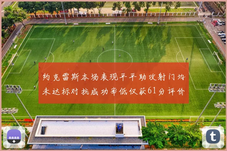 约克雷斯本场表现平平助攻射门均未达标对抗成功率低仅获61分评价