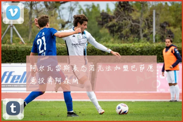 阿尔瓦雷斯表态若无法加盟巴萨愿意投奔阿森纳