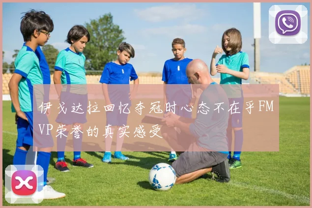 伊戈达拉回忆夺冠时心态不在乎FMVP荣誉的真实感受