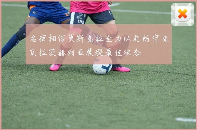 名宿相信莫斯克拉全力以赴防守克瓦拉茨赫利亚展现最佳状态