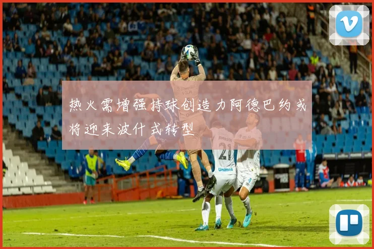 热火需增强持球创造力阿德巴约或将迎来波什式转型