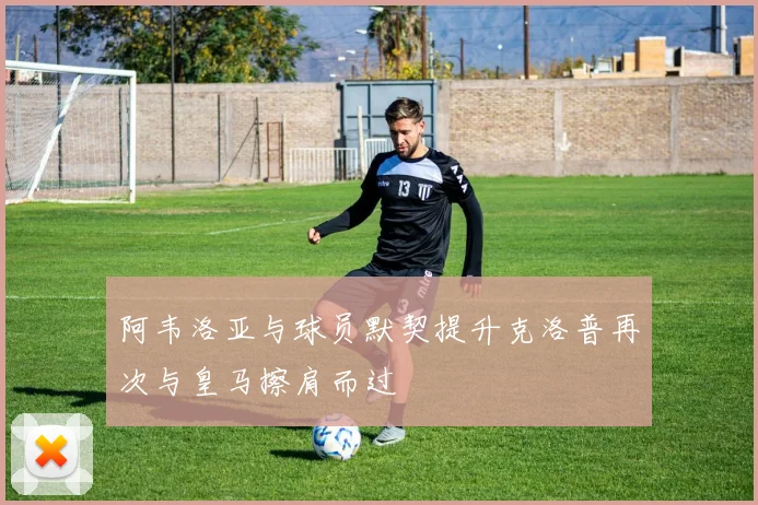 阿韦洛亚与球员默契提升克洛普再次与皇马擦肩而过