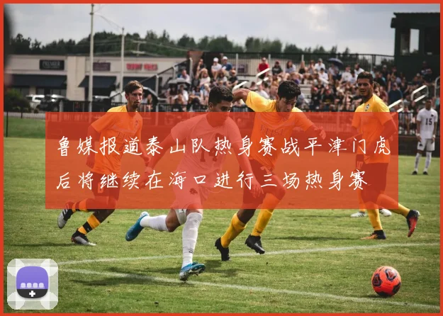 鲁媒报道泰山队热身赛战平津门虎后将继续在海口进行三场热身赛